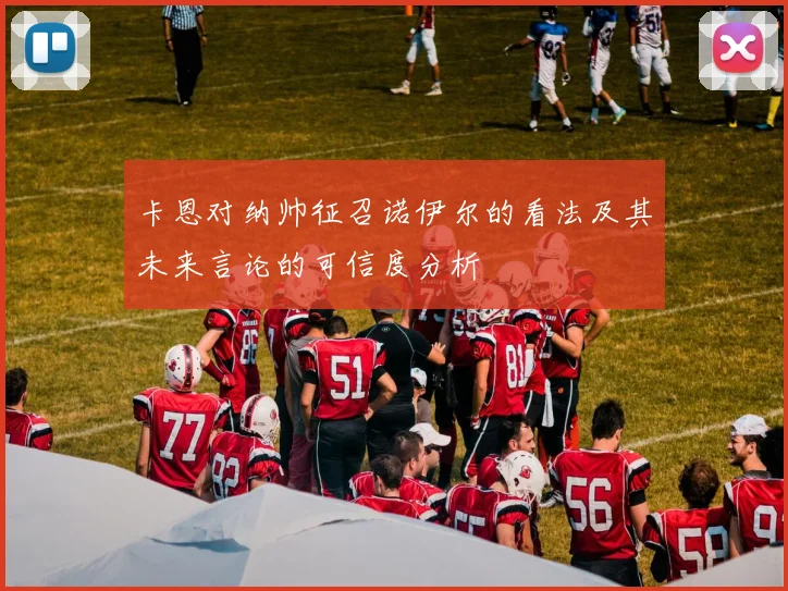 卡恩对纳帅征召诺伊尔的看法及其未来言论的可信度分析