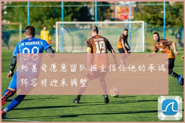约基奇愿意留队掘金信任他的承诺阵容将迎来调整