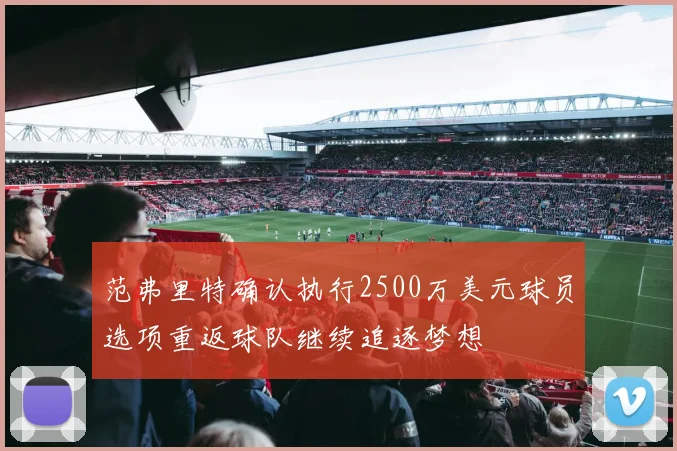 范弗里特确认执行2500万美元球员选项重返球队继续追逐梦想