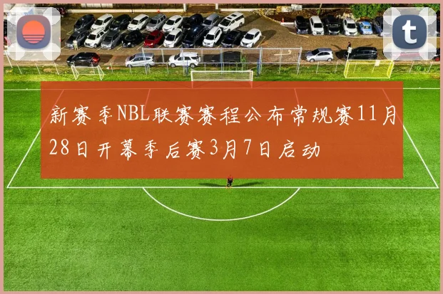 新赛季NBL联赛赛程公布常规赛11月28日开幕季后赛3月7日启动