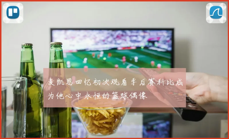 麦凯恩回忆初次观看季后赛科比成为他心中永恒的篮球偶像