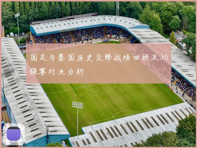 国足与泰国历史交锋战绩回顾及36强赛对决分析