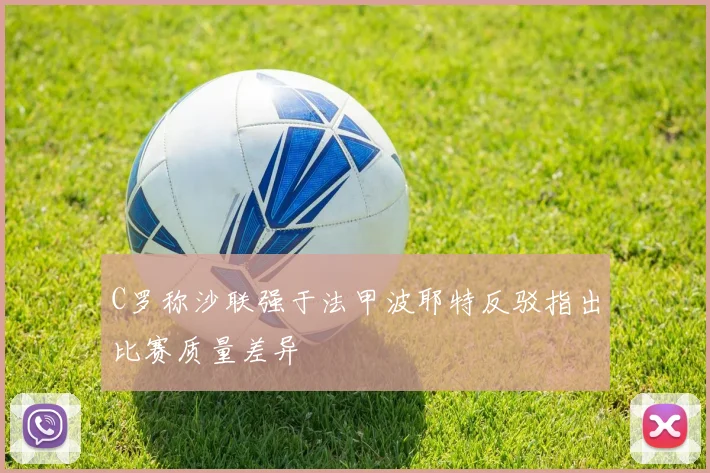 C罗称沙联强于法甲波耶特反驳指出比赛质量差异