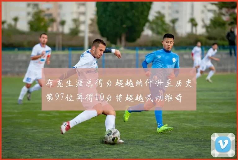 布克生涯总得分超越纳什升至历史第97位再得10分将超越武切维奇